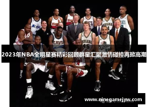 2023年NBA全明星赛精彩回顾群星汇聚激情碰撞再掀高潮